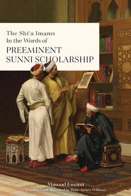 The Shī'a Imams in the words of Preeminent Sunni Scholarship by Emami, Masoud