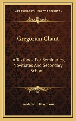 Gregorian Chant: A Textbook For Seminaries, Novitiates And Secondary Schools by Klarmann, Andrew F.