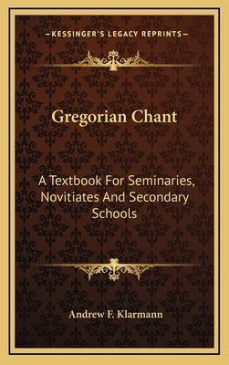 Gregorian Chant: A Textbook For Seminaries, Novitiates And Secondary Schools by Klarmann, Andrew F.