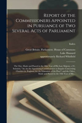 Report of the Commissioners Appointed in Pursuance of Two Several Acts of Parliament; the One, Made and Passed in the 58th Year of His Late Majesty, C by Great Britain Parliament House of C