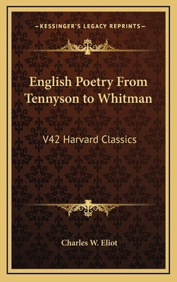 English Poetry From Tennyson to Whitman: V42 Harvard Classics by Eliot, Charles W.