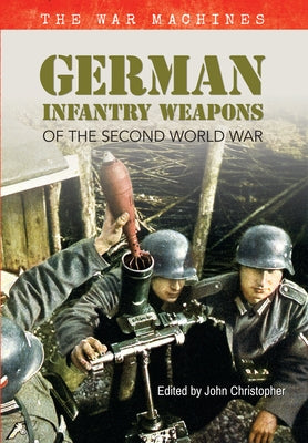 German Infantry Weapons of the Second World War: The War Machines by Christopher, John