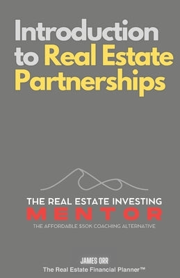 Introduction to Real Estate Partnerships: The Real Estate Investing Mentor: The Affordable $50K Coaching Alternative by Orr, James