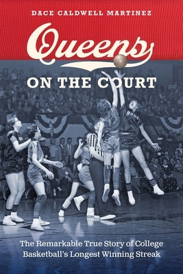 Queens on the Court: The Remarkable True Story of College Basketball's Longest Winning Streak by Caldwell Martinez, Dace