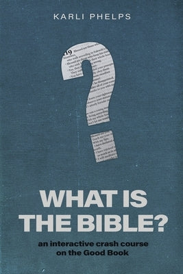 What is the Bible?: an interactive crash course on the Good Book by Phelps, Karli