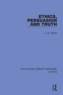 Ethics, Persuasion and Truth by Smart, J. J. C.