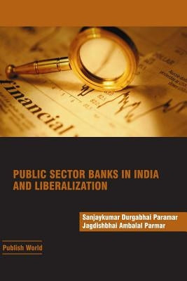 Public Sector Banks in India and Liberalization by Parmar, Jagdishbhai a.