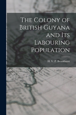 The Colony of British Guyana and its Labouring Population by V. P. Bronkhurst, H.