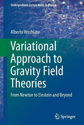 Variational Approach to Gravity Field Theories: From Newton to Einstein and Beyond by Vecchiato, Alberto