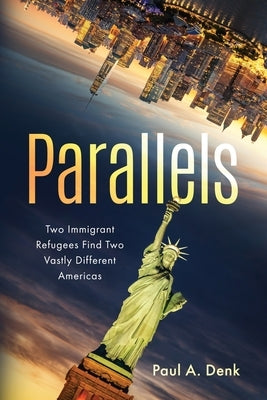 Parallels: Two Immigrant Refugees Find Two Vastly Different Americas by Denk, Paul A.