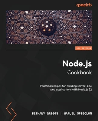 Node.js Cookbook - Fifth Edition: Practical recipes for building server-side web applications with Node.js 22 by Griggs, Bethany