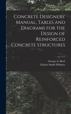 Concrete Designers' Manual, Tables and Diagrams for the Design of Reinforced Concrete Structures by Hool, George A.