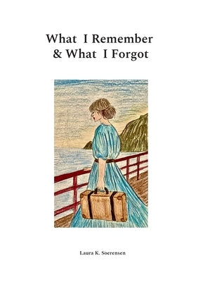 What I Remember & What I Forgot by Soerensen, Laura K.