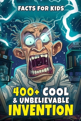 400+ Cool & Unbelievable Invention Facts for Kids: Discover Jaw-Dropping Creations, Accidental Inventions, Fascinating Profiles & More! (An Inspiring by Schubert, Leisha