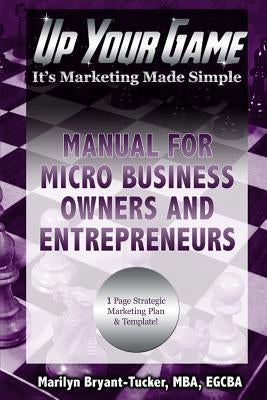Up Your Game: It's Marketing Made Simple - Manual for Micro Business Owners and Entrepreneurs by Tucker, Marilyn Bryant
