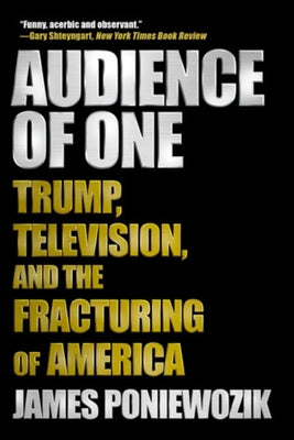 Audience of One: Trump, Television, and the Fracturing of America by Poniewozik, James