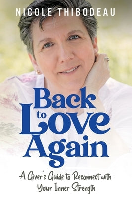 Back to Love Again: A Giver's Guide to Reconnect with Your Inner Strength by Thibodeau, Nicole