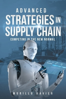 Advanced Strategies in Supply Chain: Competing in the New Normal by Xavier, Murillo