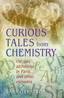 Curious Tales from Chemistry: The Last Alchemist in Paris and Other Episodes by Ohrstrom, Lars