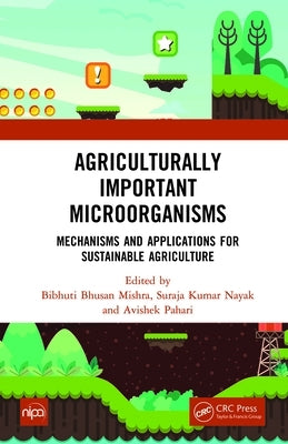 Agriculturally Important Microorganisms: Mechanisms and Applications for Sustainable Agriculture by Mishra, Bibhuti Bhusan