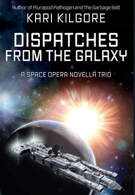 Dispatches from the Galaxy: A Space Opera Novella Trio by Kilgore, Kari