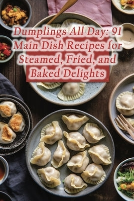 Dumplings All Day: 91 Main Dish Recipes for Steamed, Fried, and Baked Delights by Cove, Gourmet Comforts