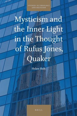Mysticism and the Inner Light in the Thought of Rufus Jones, Quaker by Holt, Helen