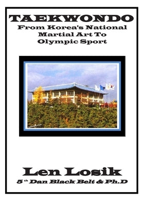 TAEKWONDO from Korea's National Martial Art to Olympic Sport: How Taekwondo Helped to Unite a Country by Losik Ph. D., Len