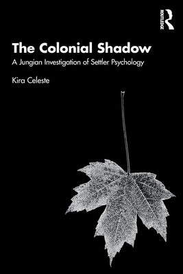 The Colonial Shadow: A Jungian Investigation of Settler Psychology by Celeste, Kira