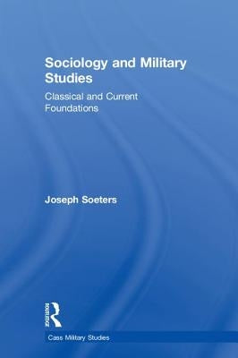 Sociology and Military Studies: Classical and Current Foundations by Soeters, Joseph