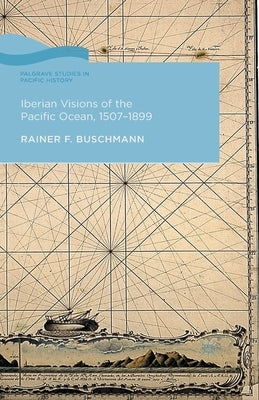 Iberian Visions of the Pacific Ocean, 1507-1899 by Buschmann, R.