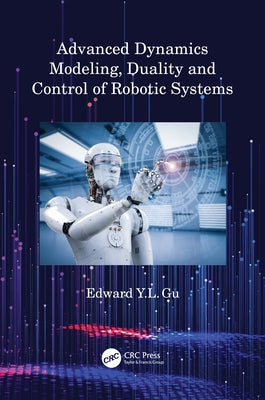 Advanced Dynamics Modeling, Duality and Control of Robotic Systems by Gu, Edward Y. L.