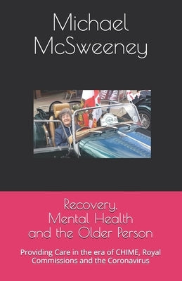 Recovery, Mental Health and the Older Person: Providing Care in the era of CHIME, Royal Commissions and the Coronavirus by McSweeney, Michael