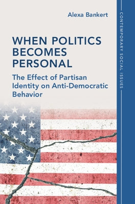 When Politics Becomes Personal: The Effect of Partisan Identity on Anti-Democratic Behavior by Bankert, Alexa
