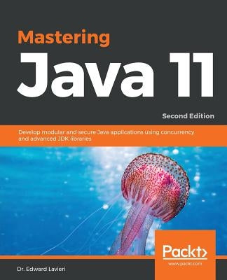 Mastering Java 11 - Second Edition: Develop modular and secure Java applications using concurrency and advanced JDK libraries by Lavieri, Edward