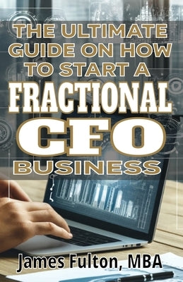 The Ultimate Guide on How To Start a Fractional CFO Business by Fulton, Mba James
