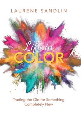 Life in Color: Trading the Old for Something Completely New by Sandlin, Laurene