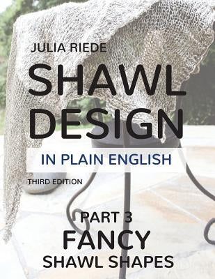 Shawl Design in Plain English: Fancy Shawl Shapes: How To Create Your Own Shawl Knitting Patterns by Riede, Julia