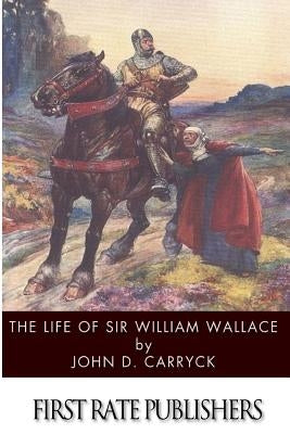The Life of Sir William Wallace by Carryck, John D.