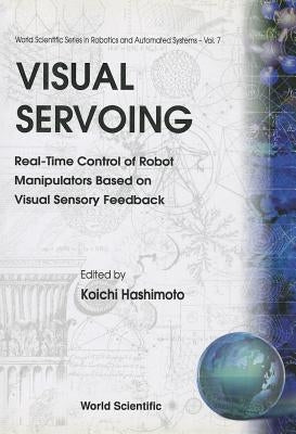 Visual Servoing: Real-Time Control of Robot Manipulators Based on Visual Sensory Feedback by Hashimoto, Koichi