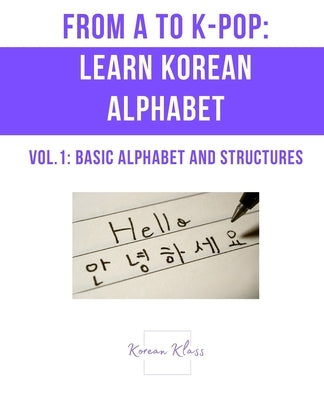 From A to K-pop: Learn Korean Alphabets: Vol.1 - Basic Alphabet and Structures by Korean Klass
