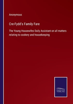 Cre-Fydd's Family Fare: The Young Housewifes Daily Assistant on all matters relating to cookery and housekeeping by Anonymous
