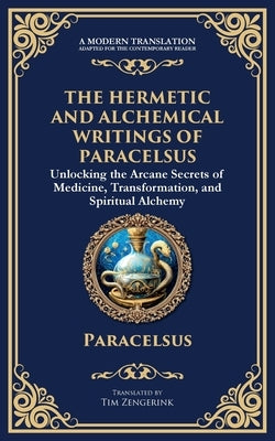 The Hermetic and Alchemical Writings of Paracelsus: Unlocking the Secrets of Nature and Transformation by Paracelsus