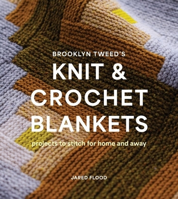 Brooklyn Tweed's Knit and Crochet Blankets: Projects to Stitch for Home and Away by Flood, Jared