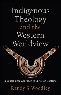 Indigenous Theology and the Western Worldview by Woodley, Randy S.