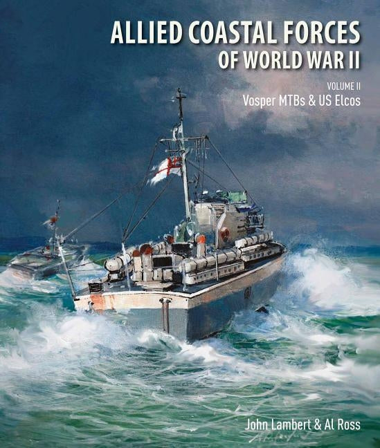 Allied Coastal Forces of World War II: Volume II: Vosper Mtbs and Us Elcos by Lambert, John