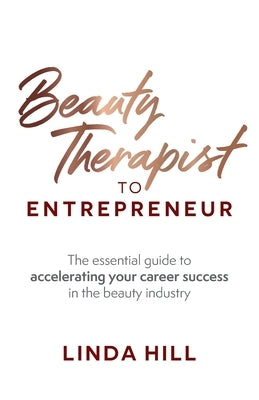 Beauty Therapist To Entrepreneur: The essential guide to accelerating your career success in the beauty industry by Hill, Linda