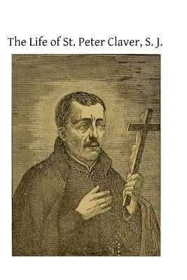 The Life of St. Peter Claver, S. J.: Apostle to the Negroes by Hermenegild Tosf, Brother