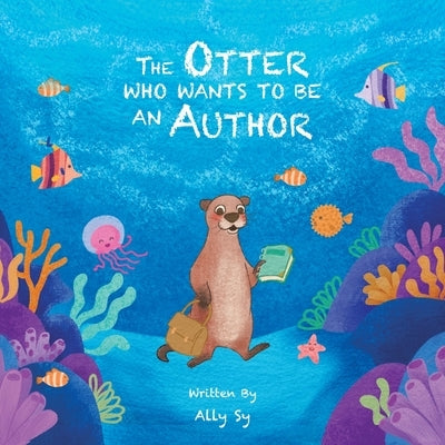 The Otter Who Wants to Be an Author by Sy, Ally