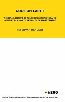 Gods on Earth: The Management of Religious Experience and Identity in a North Indian Pilgrimage Centre by Van Der Veer, Peter